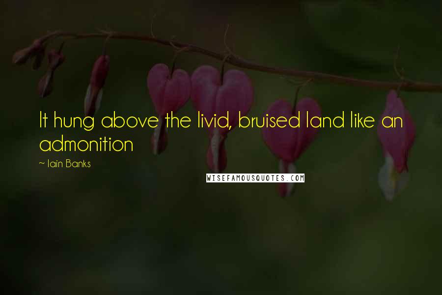 Iain Banks Quotes: It hung above the livid, bruised land like an admonition