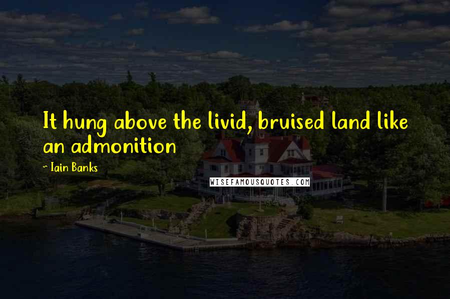 Iain Banks Quotes: It hung above the livid, bruised land like an admonition