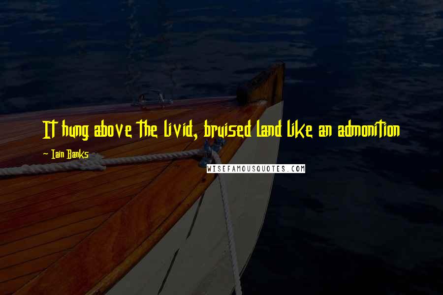 Iain Banks Quotes: It hung above the livid, bruised land like an admonition