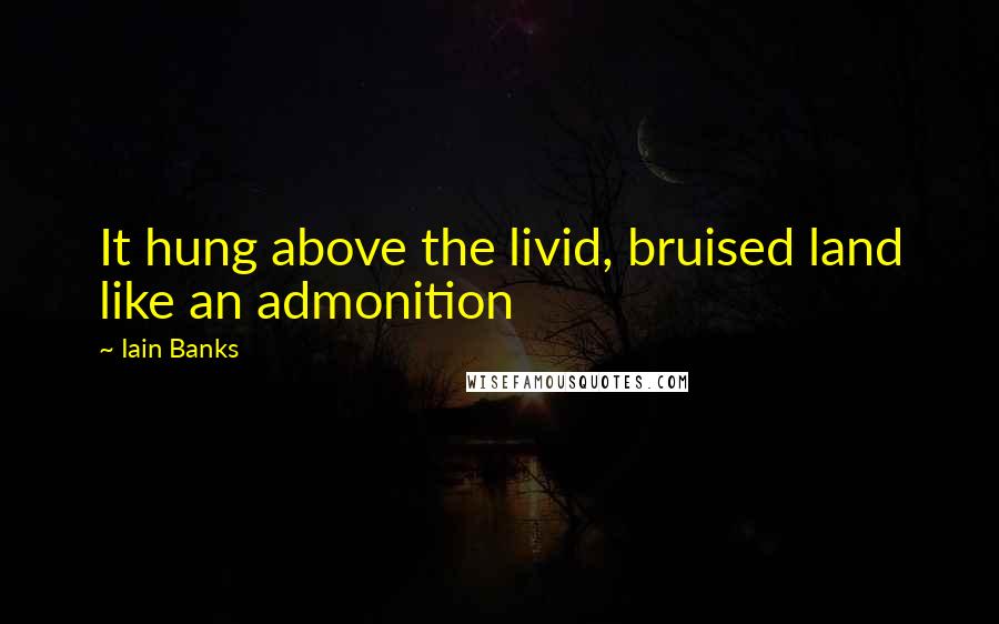 Iain Banks Quotes: It hung above the livid, bruised land like an admonition