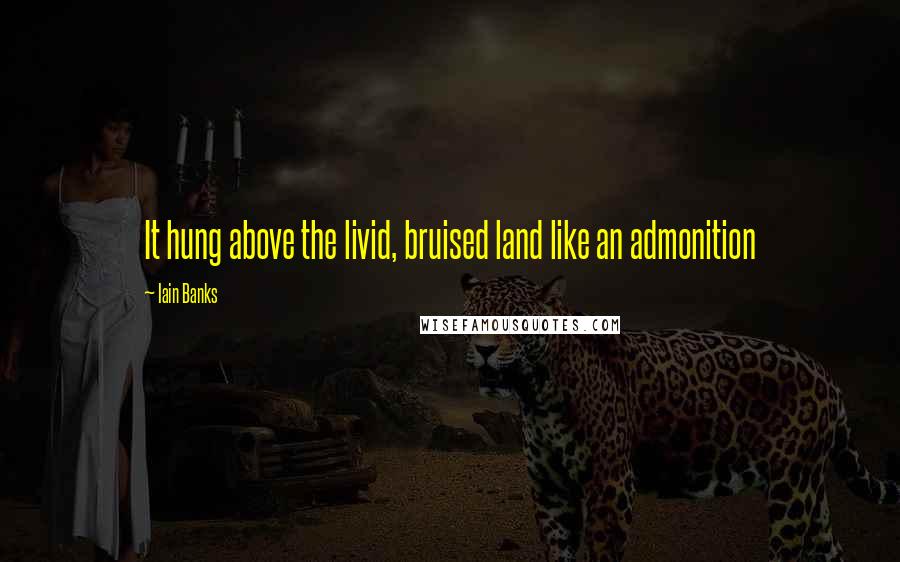 Iain Banks Quotes: It hung above the livid, bruised land like an admonition