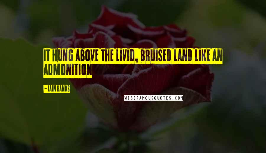 Iain Banks Quotes: It hung above the livid, bruised land like an admonition