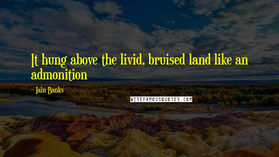 Iain Banks Quotes: It hung above the livid, bruised land like an admonition