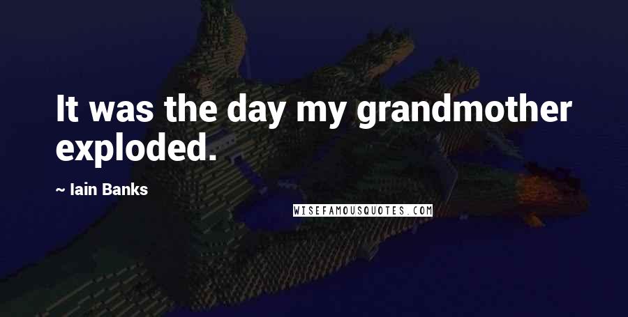 Iain Banks Quotes: It was the day my grandmother exploded.
