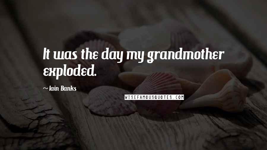 Iain Banks Quotes: It was the day my grandmother exploded.