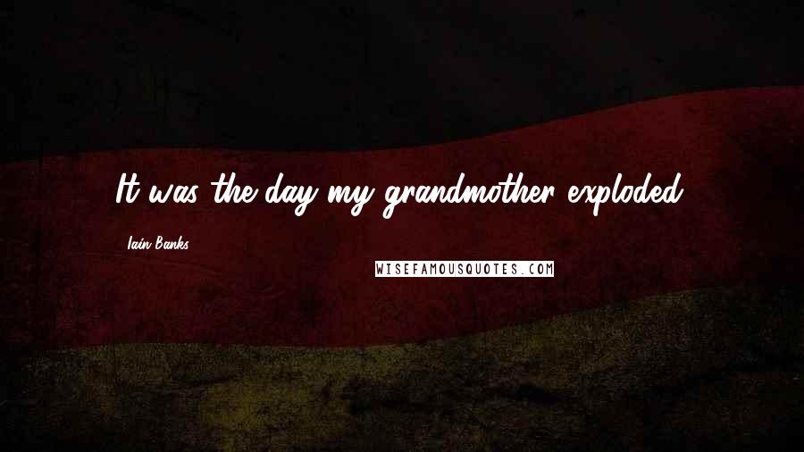 Iain Banks Quotes: It was the day my grandmother exploded.