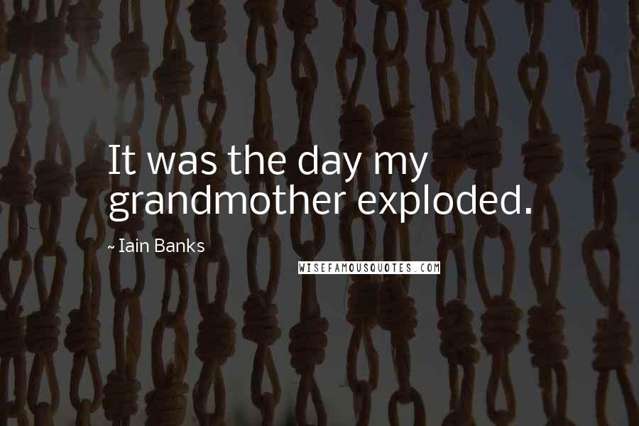 Iain Banks Quotes: It was the day my grandmother exploded.