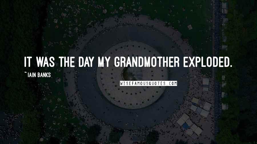 Iain Banks Quotes: It was the day my grandmother exploded.