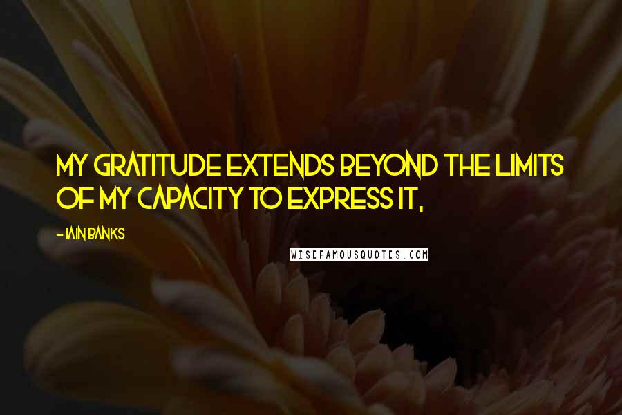 Iain Banks Quotes: My gratitude extends beyond the limits of my capacity to express it,