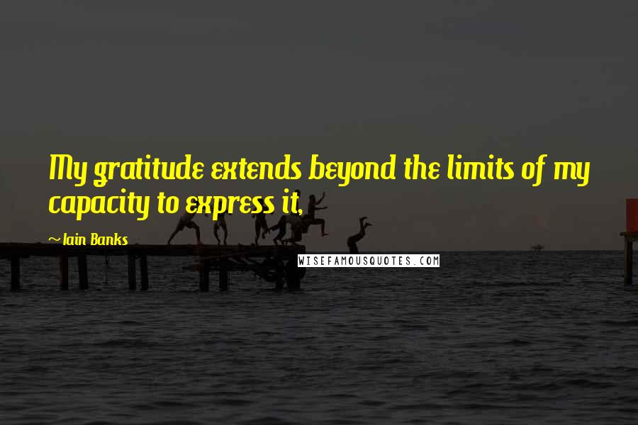 Iain Banks Quotes: My gratitude extends beyond the limits of my capacity to express it,