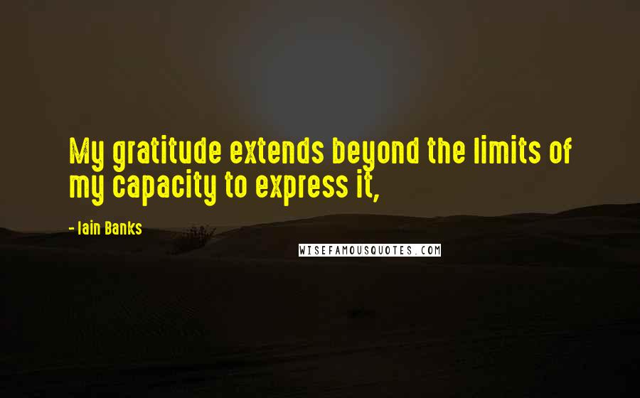 Iain Banks Quotes: My gratitude extends beyond the limits of my capacity to express it,