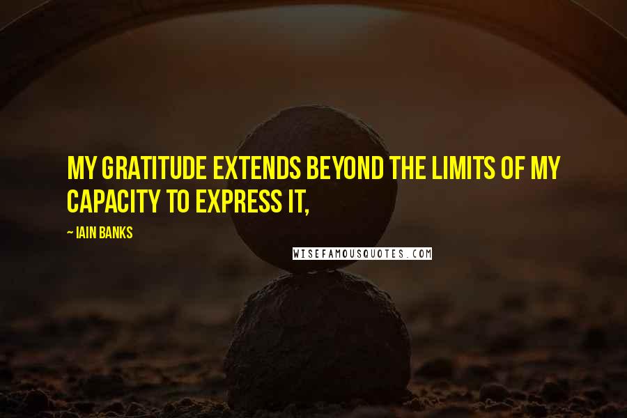 Iain Banks Quotes: My gratitude extends beyond the limits of my capacity to express it,