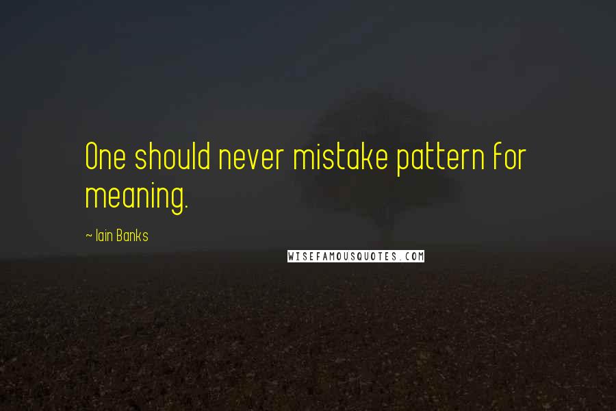 Iain Banks Quotes: One should never mistake pattern for meaning.