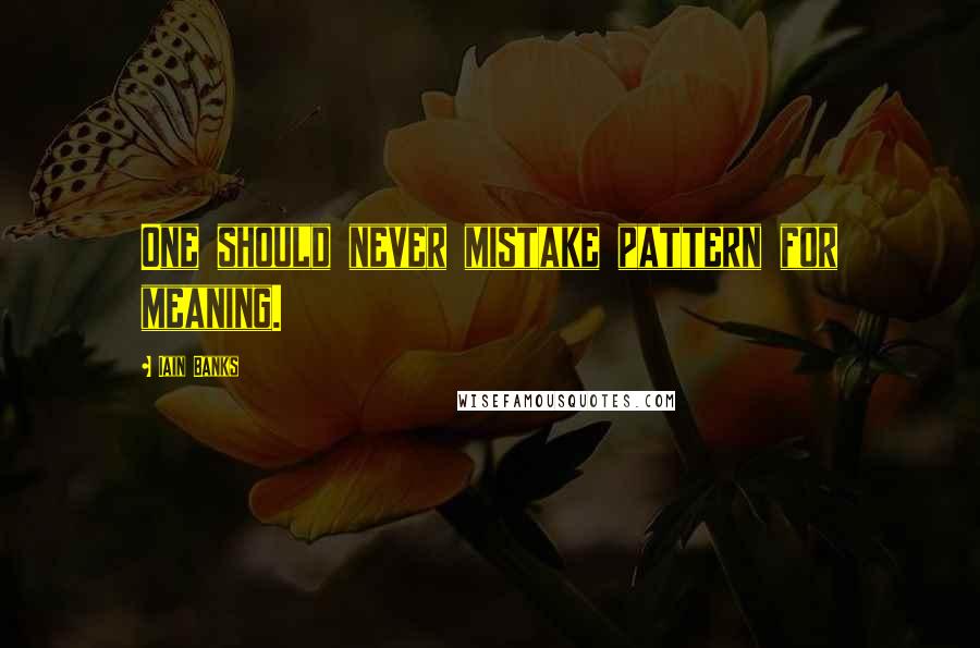 Iain Banks Quotes: One should never mistake pattern for meaning.