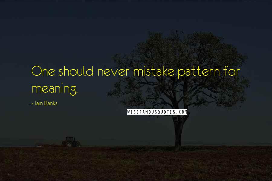 Iain Banks Quotes: One should never mistake pattern for meaning.