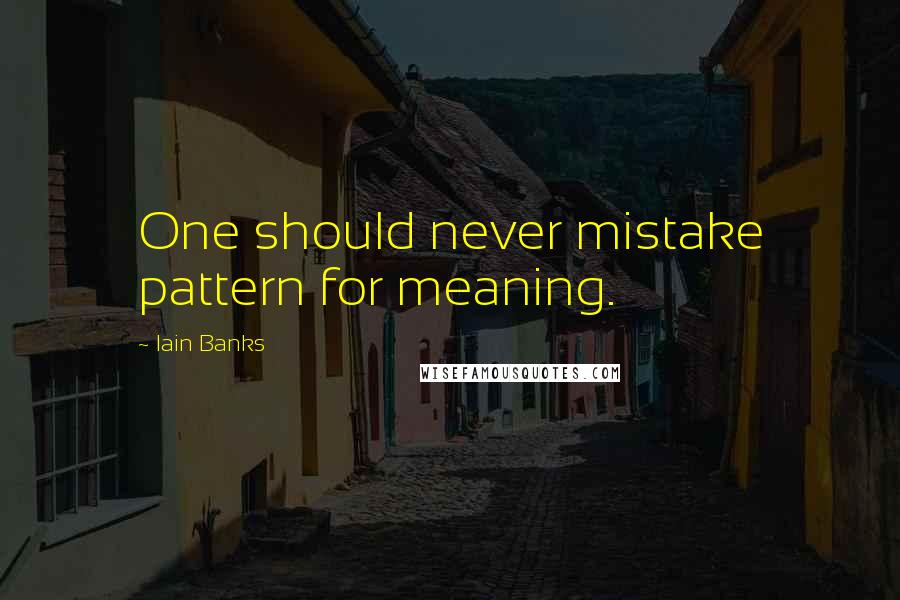 Iain Banks Quotes: One should never mistake pattern for meaning.