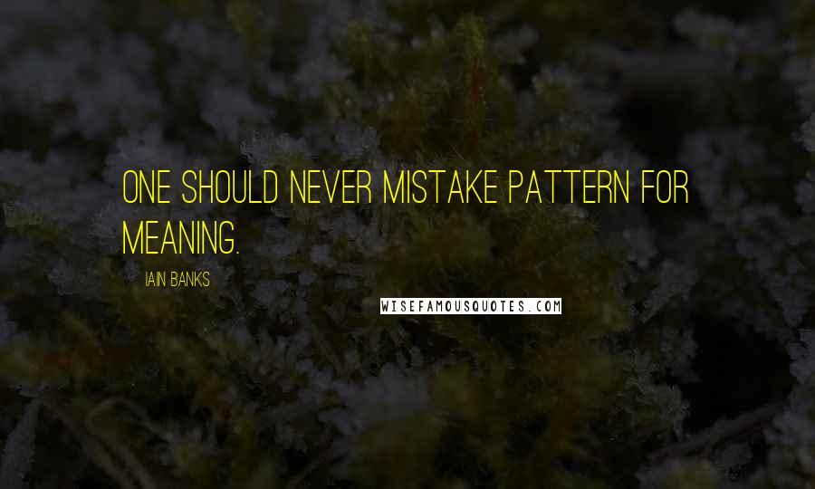 Iain Banks Quotes: One should never mistake pattern for meaning.