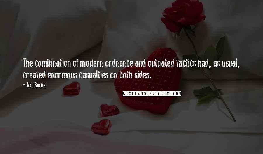 Iain Banks Quotes: The combination of modern ordnance and outdated tactics had, as usual, created enormous casualties on both sides.