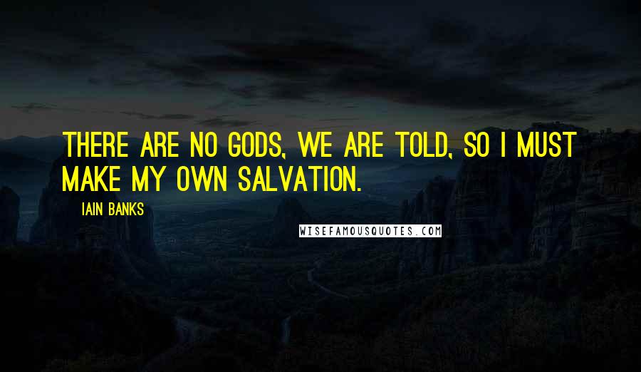 Iain Banks Quotes: There are no gods, we are told, so I must make my own salvation.