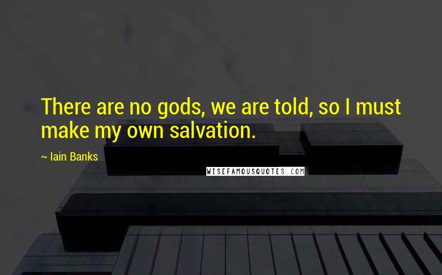 Iain Banks Quotes: There are no gods, we are told, so I must make my own salvation.