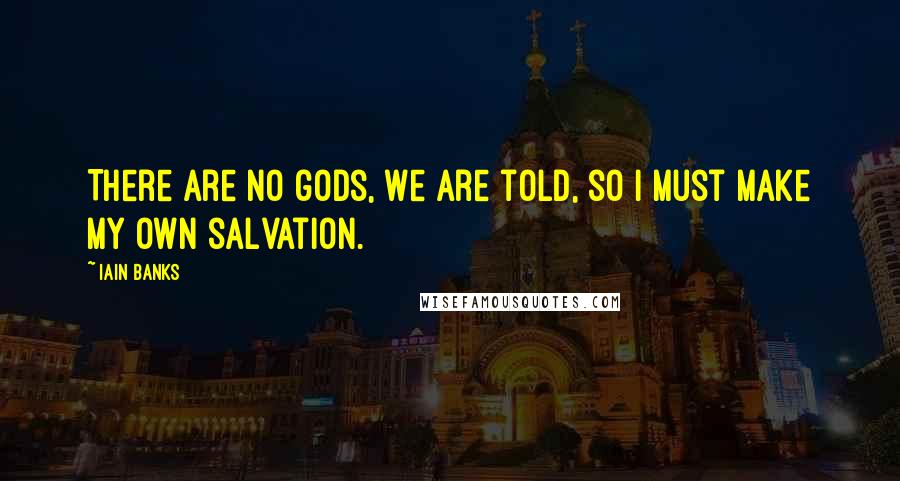 Iain Banks Quotes: There are no gods, we are told, so I must make my own salvation.