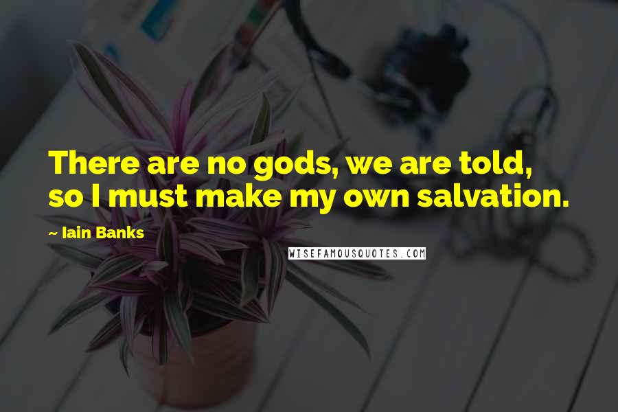 Iain Banks Quotes: There are no gods, we are told, so I must make my own salvation.