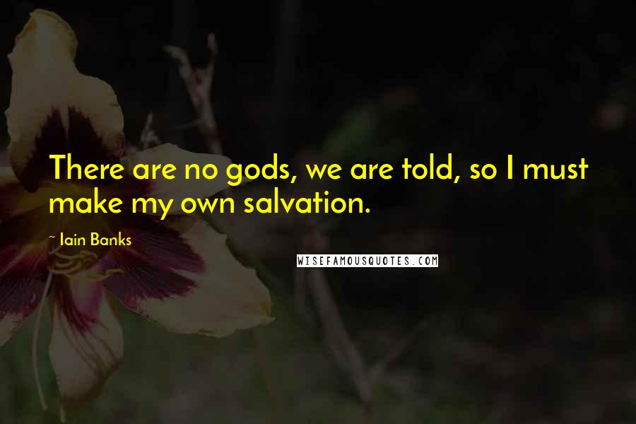 Iain Banks Quotes: There are no gods, we are told, so I must make my own salvation.