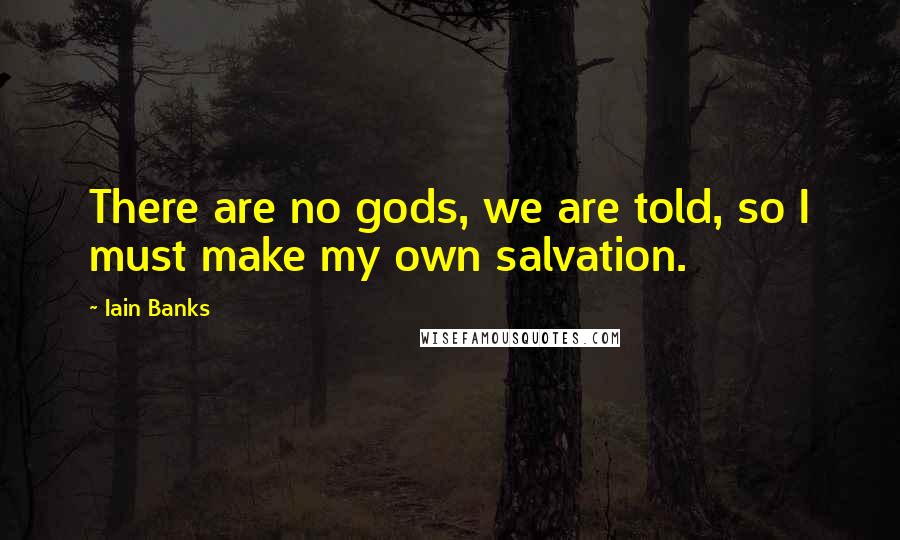 Iain Banks Quotes: There are no gods, we are told, so I must make my own salvation.