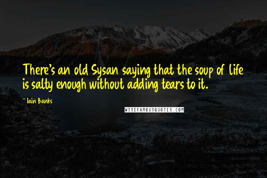 Iain Banks Quotes: There's an old Sysan saying that the soup of life is salty enough without adding tears to it.