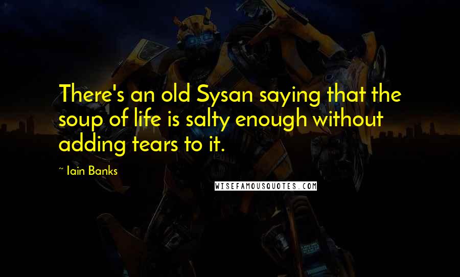 Iain Banks Quotes: There's an old Sysan saying that the soup of life is salty enough without adding tears to it.