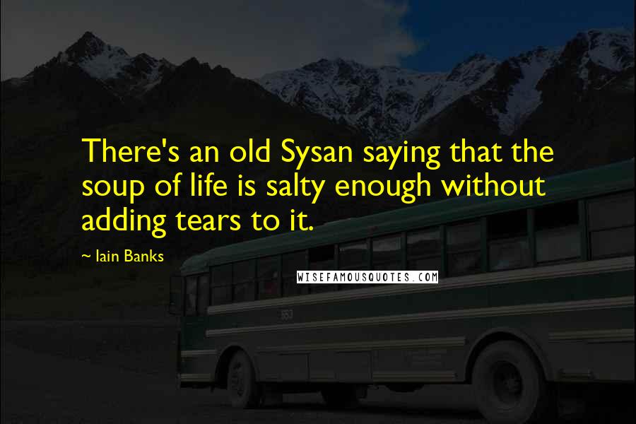 Iain Banks Quotes: There's an old Sysan saying that the soup of life is salty enough without adding tears to it.