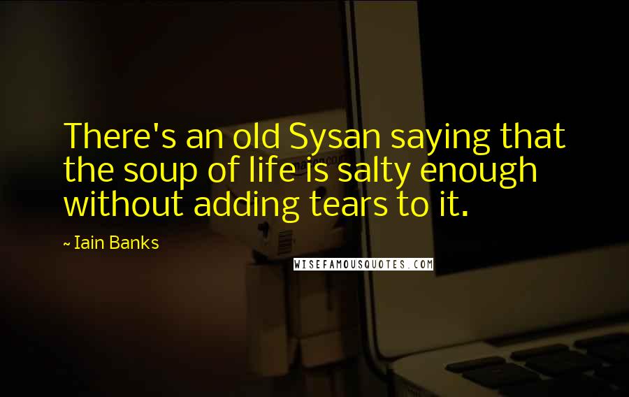 Iain Banks Quotes: There's an old Sysan saying that the soup of life is salty enough without adding tears to it.