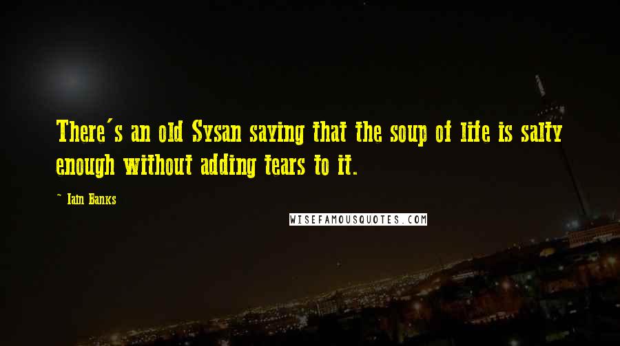 Iain Banks Quotes: There's an old Sysan saying that the soup of life is salty enough without adding tears to it.