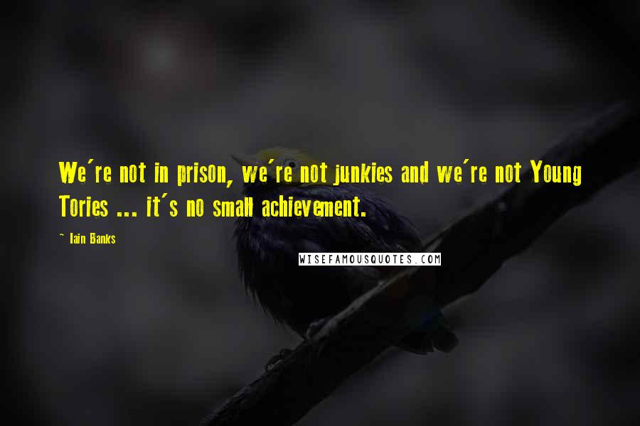 Iain Banks Quotes: We're not in prison, we're not junkies and we're not Young Tories ... it's no small achievement.