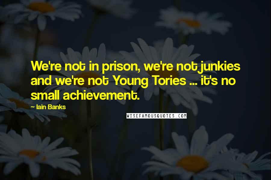 Iain Banks Quotes: We're not in prison, we're not junkies and we're not Young Tories ... it's no small achievement.