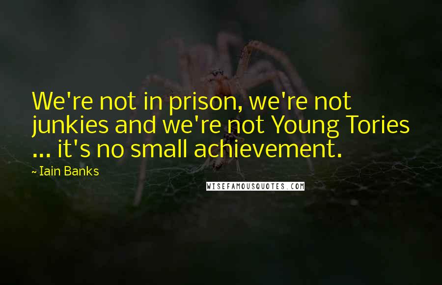 Iain Banks Quotes: We're not in prison, we're not junkies and we're not Young Tories ... it's no small achievement.