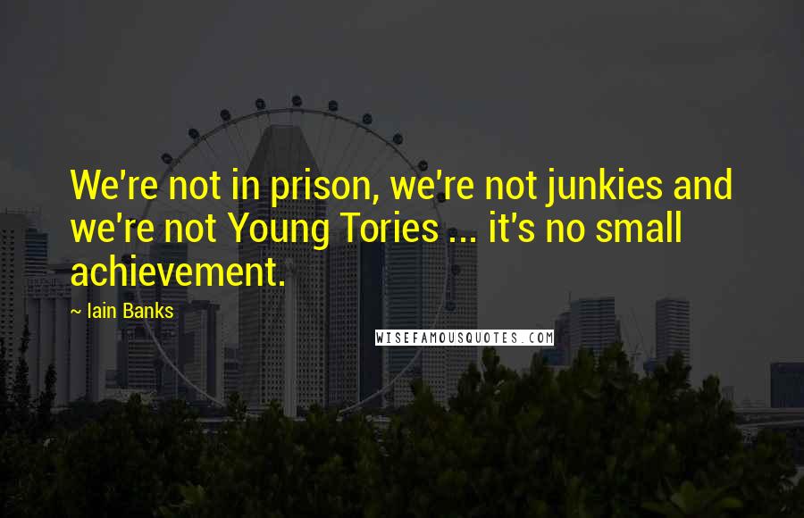 Iain Banks Quotes: We're not in prison, we're not junkies and we're not Young Tories ... it's no small achievement.