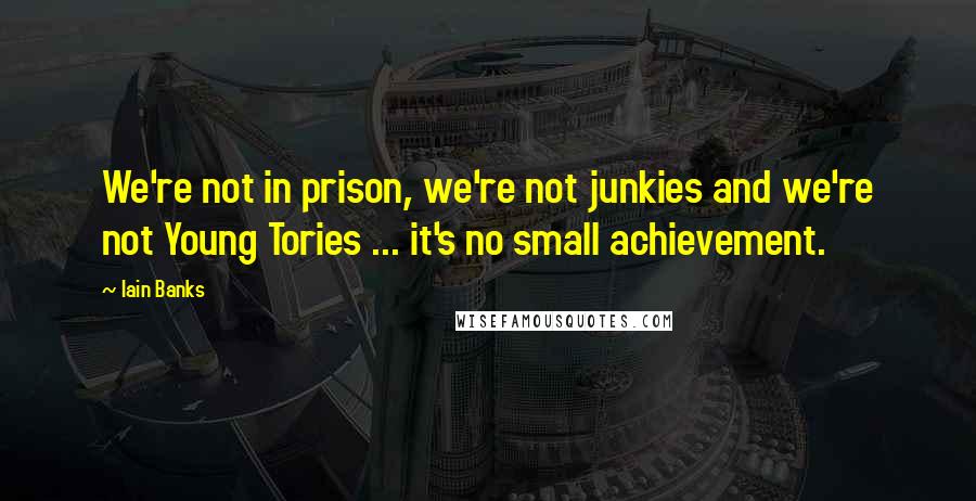 Iain Banks Quotes: We're not in prison, we're not junkies and we're not Young Tories ... it's no small achievement.