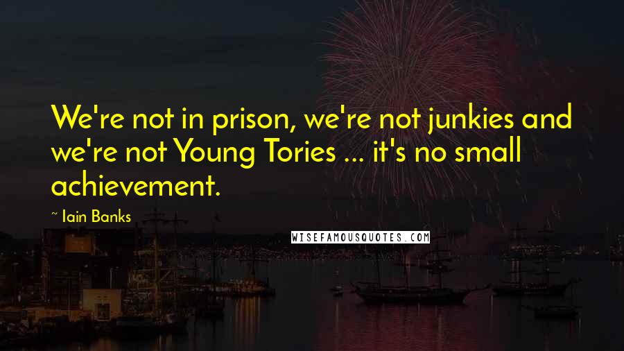 Iain Banks Quotes: We're not in prison, we're not junkies and we're not Young Tories ... it's no small achievement.