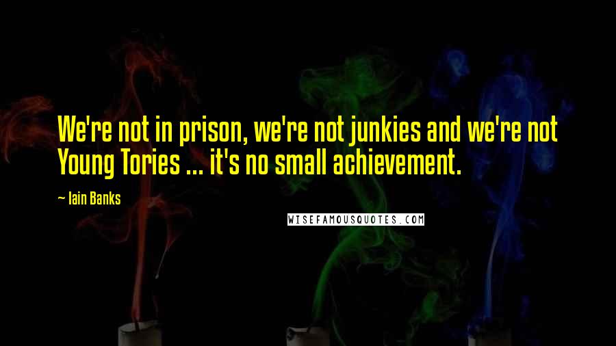 Iain Banks Quotes: We're not in prison, we're not junkies and we're not Young Tories ... it's no small achievement.