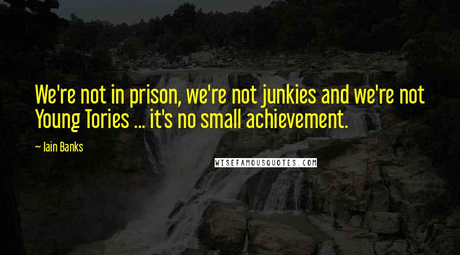 Iain Banks Quotes: We're not in prison, we're not junkies and we're not Young Tories ... it's no small achievement.