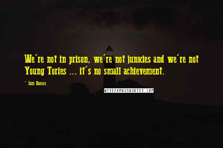 Iain Banks Quotes: We're not in prison, we're not junkies and we're not Young Tories ... it's no small achievement.