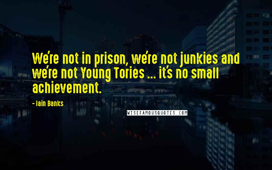 Iain Banks Quotes: We're not in prison, we're not junkies and we're not Young Tories ... it's no small achievement.