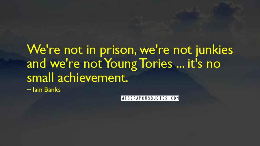 Iain Banks Quotes: We're not in prison, we're not junkies and we're not Young Tories ... it's no small achievement.