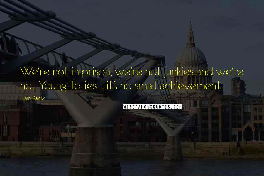 Iain Banks Quotes: We're not in prison, we're not junkies and we're not Young Tories ... it's no small achievement.