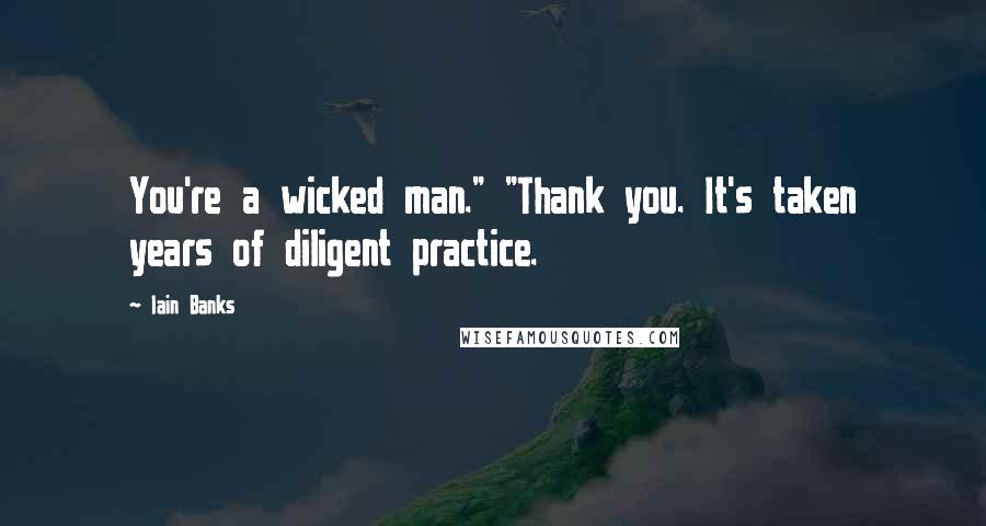 Iain Banks Quotes: You're a wicked man." "Thank you. It's taken years of diligent practice.