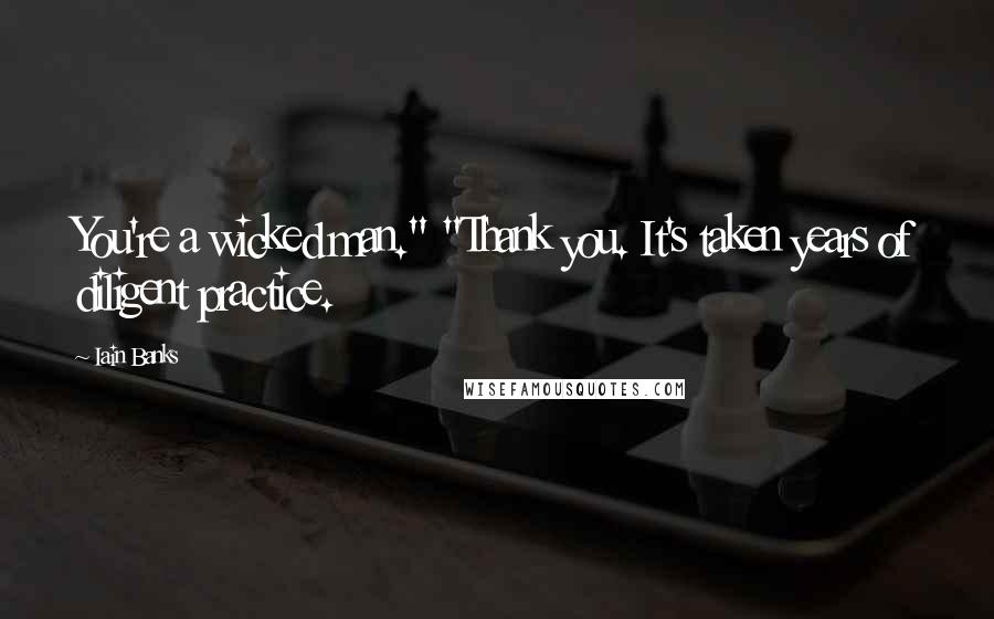 Iain Banks Quotes: You're a wicked man." "Thank you. It's taken years of diligent practice.