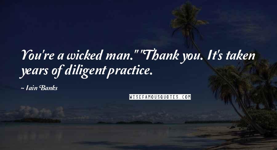 Iain Banks Quotes: You're a wicked man." "Thank you. It's taken years of diligent practice.