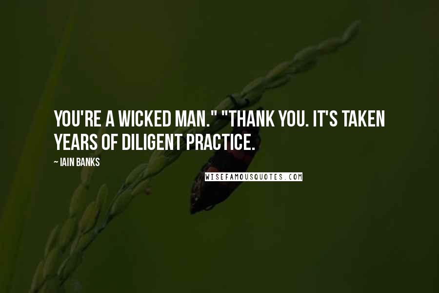 Iain Banks Quotes: You're a wicked man." "Thank you. It's taken years of diligent practice.