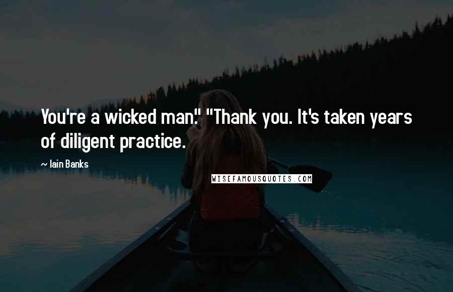 Iain Banks Quotes: You're a wicked man." "Thank you. It's taken years of diligent practice.